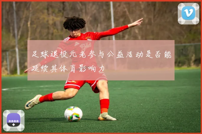 足球退役元老参与公益活动是否能延续其体育影响力