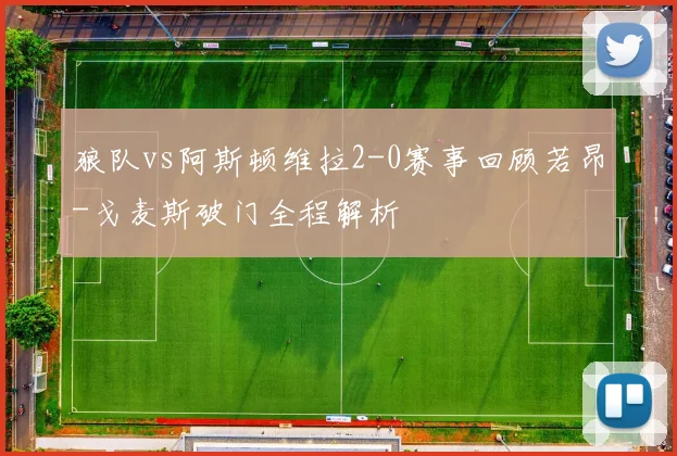 狼队vs阿斯顿维拉2-0赛事回顾若昂-戈麦斯破门全程解析