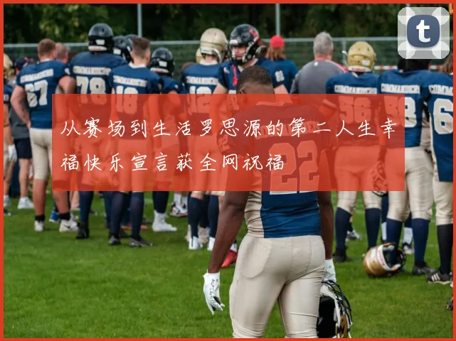 从赛场到生活罗思源的第二人生幸福快乐宣言获全网祝福