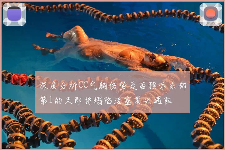 深度分析CC气胸伤势是否预示东部第1的天即将塌陷活塞复兴遇阻