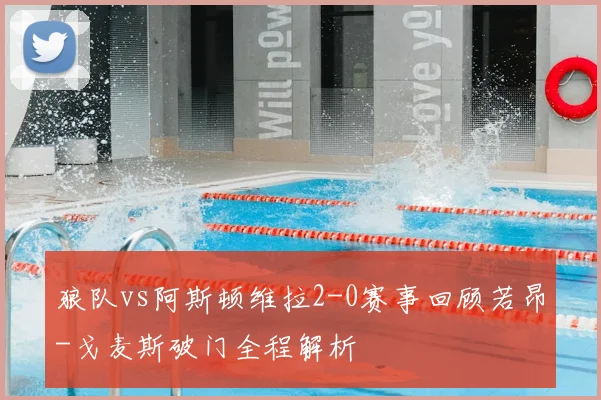 狼队vs阿斯顿维拉2-0赛事回顾若昂-戈麦斯破门全程解析