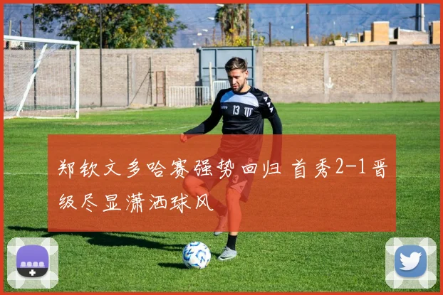 郑钦文多哈赛强势回归 首秀2-1晋级尽显潇洒球风