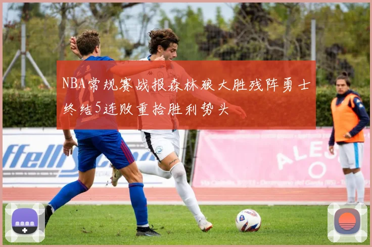 NBA常规赛战报森林狼大胜残阵勇士终结5连败重拾胜利势头